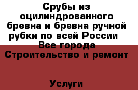 Срубы из оцилиндрованного бревна и бревна ручной рубки по всей России - Все города Строительство и ремонт » Услуги   . Адыгея респ.,Майкоп г.